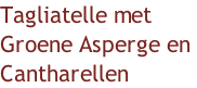 Tagliatelle met  Groene Asperge en  Cantharellen